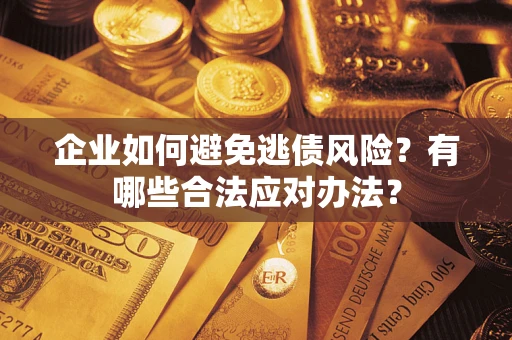 济南企业如何避免逃债风险？有哪些合法应对办法？