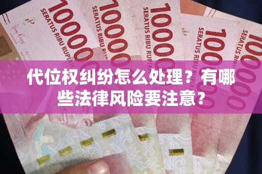 济南代位权纠纷怎么处理？有哪些法律风险要注意？