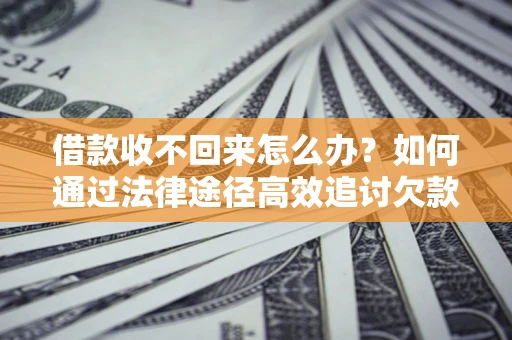 济南借款收不回来怎么办?如何通过法律途径高效追讨欠款? 济南借款收不回来怎么办?如何通过法律途径高效追讨欠款?