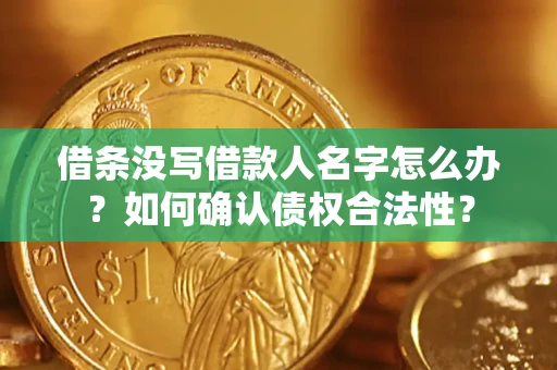 济南借条没写借款人名字怎么办？如何确认债权合法性？