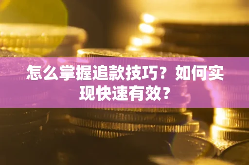 济南怎么掌握追款技巧？如何实现快速有效？