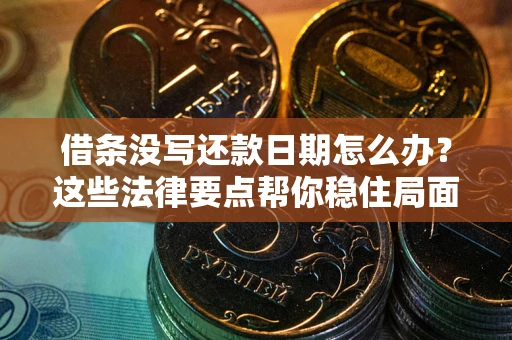 济南借条没写还款日期怎么办？这些法律要点帮你稳住局面