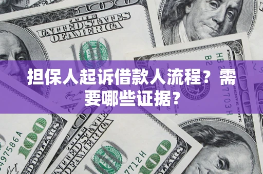 济南担保人起诉借款人流程?需要哪些证据? 济南担保人起诉借款人流程?需要哪些证据?