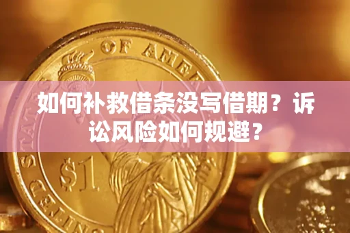济南如何补救借条没写借期？诉讼风险如何规避？