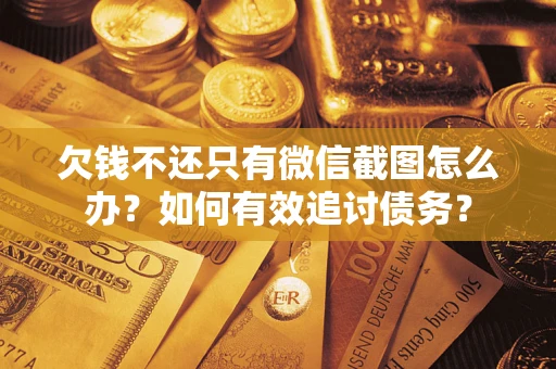 济南欠钱不还只有微信截图怎么办？如何有效追讨债务？