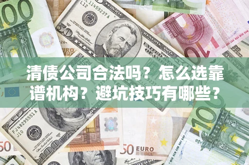 济南清债公司合法吗？怎么选靠谱机构？避坑技巧有哪些？
