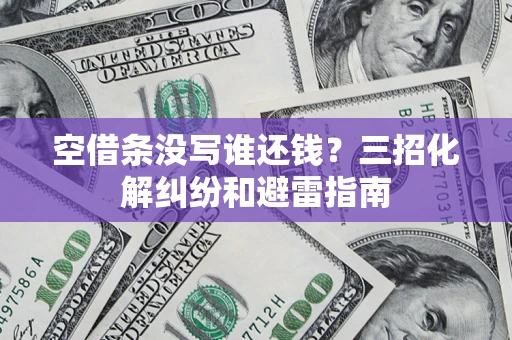 济南空借条没写谁还钱？三招化解纠纷和避雷指南