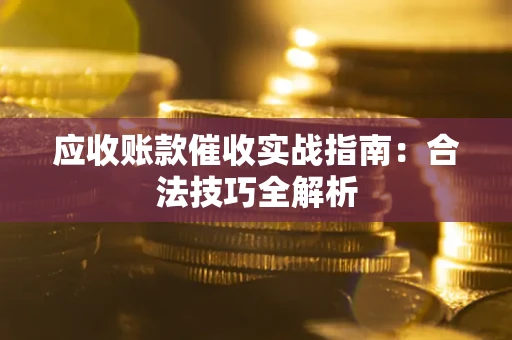 济南应收账款催收实战指南：合法技巧全解析