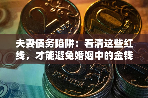 济南夫妻债务陷阱：看清这些红线，才能避免婚姻中的金钱危机
