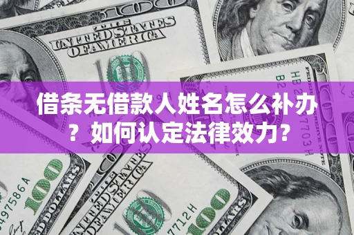 济南借条无借款人姓名怎么补办？如何认定法律效力？