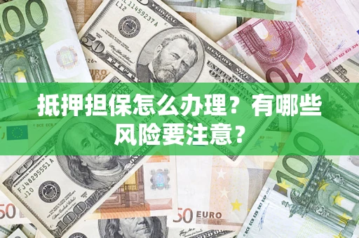 济南抵押担保怎么办理？有哪些风险要注意？