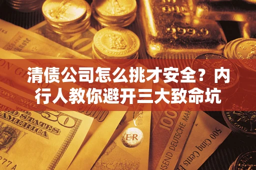 济南清债公司怎么挑才安全?内行人教你避开三大致命坑 济南清债公司怎么挑才安全?内行人教你避开三大致命坑
