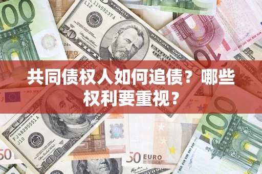 济南共同债权人如何追债？哪些权利要重视？