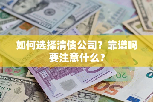 济南如何选择清债公司？靠谱吗要注意什么？