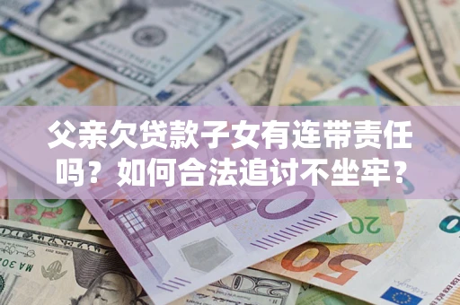 济南父亲欠贷款子女有连带责任吗？如何合法追讨不坐牢？