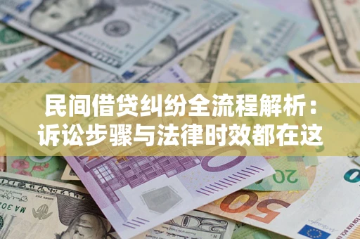 济南民间借贷纠纷全流程解析：诉讼步骤与法律时效都在这儿了