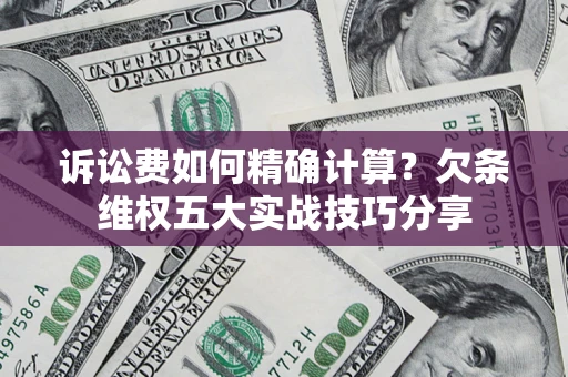 济南诉讼费如何精确计算？欠条维权五大实战技巧分享