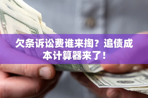 济南欠条诉讼费谁来掏？追债成本计算器来了！