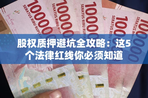济南股权质押避坑全攻略：这5个法律红线你必须知道
