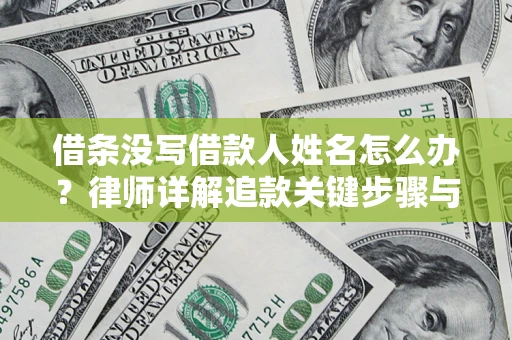 济南借条没写借款人姓名怎么办？律师详解追款关键步骤与证据链构建