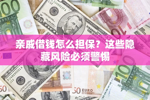 济南亲戚借钱怎么担保？这些隐藏风险必须警惕