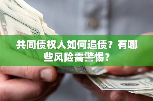 济南共同债权人如何追债？有哪些风险需警惕？