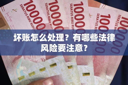 济南坏账怎么处理？有哪些法律风险要注意？