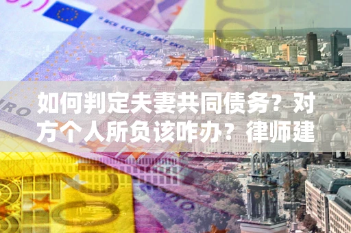 济南如何判定夫妻共同债务？对方个人所负该咋办？律师建议