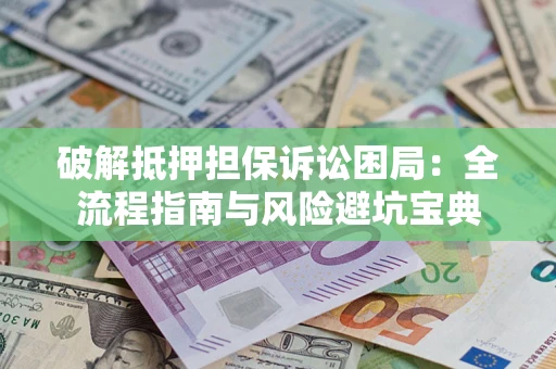 济南破解抵押担保诉讼困局:全流程指南与风险避坑宝典 济南破解抵押担保诉讼困局:全流程指南与风险避坑宝典