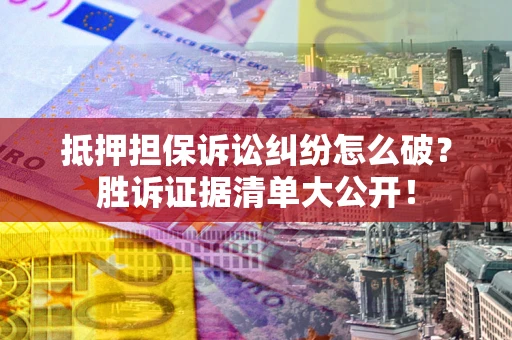 济南抵押担保诉讼纠纷怎么破？胜诉证据清单大公开！