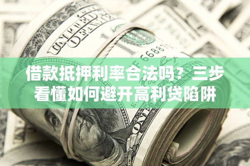 济南借款抵押利率合法吗？三步看懂如何避开高利贷陷阱