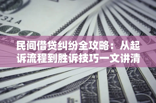 济南民间借贷纠纷全攻略：从起诉流程到胜诉技巧一文讲清