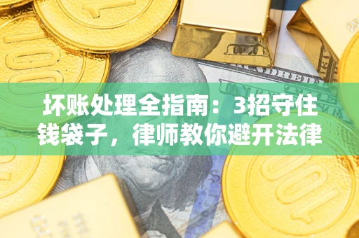 济南坏账处理全指南：3招守住钱袋子，律师教你避开法律雷区