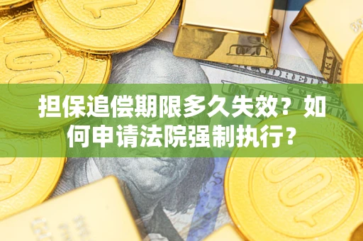 济南担保追偿期限多久失效？如何申请法院强制执行？