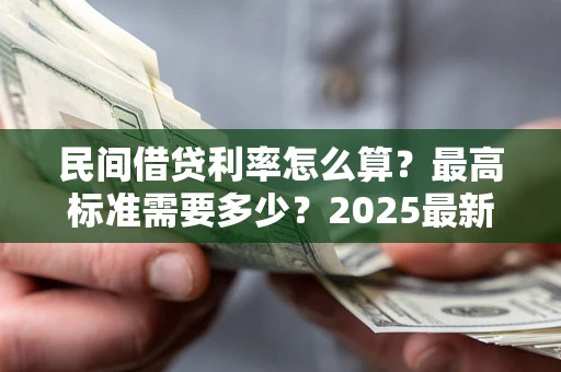 济南民间借贷利率怎么算？最高标准需要多少？2025最新避坑指南