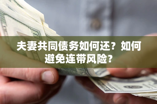 济南夫妻共同债务如何还？如何避免连带风险？