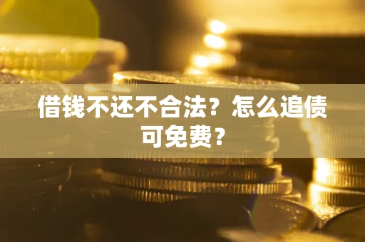 济南借钱不还不合法？怎么追债可免费？