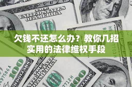 济南欠钱不还怎么办？教你几招实用的法律维权手段