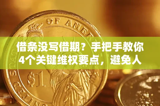 济南借条没写借期？手把手教你4个关键维权要点，避免人财两空