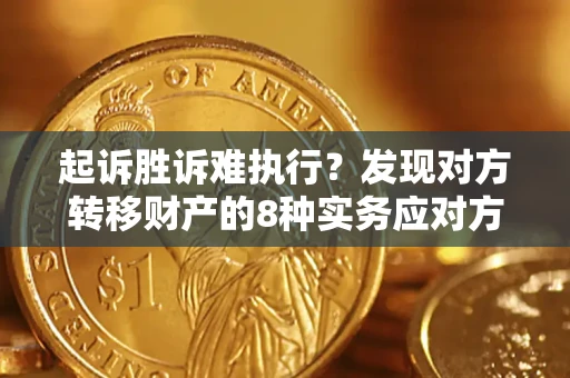 济南起诉胜诉难执行？发现对方转移财产的8种实务应对方案