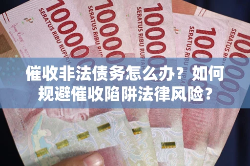 济南催收非法债务怎么办？如何规避催收陷阱法律风险？