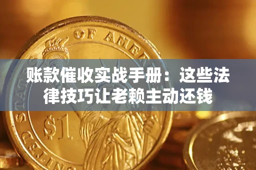 济南账款催收实战手册：这些法律技巧让老赖主动还钱
