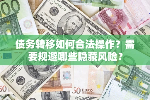 济南债务转移如何合法操作？需要规避哪些隐藏风险？