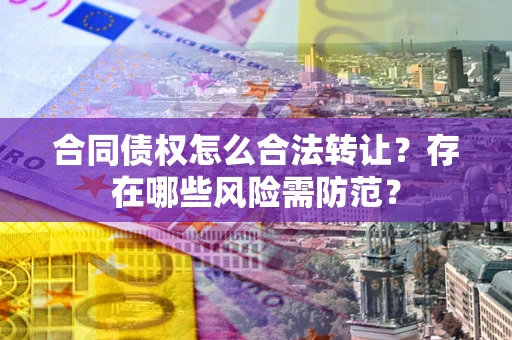 济南合同债权怎么合法转让？存在哪些风险需防范？