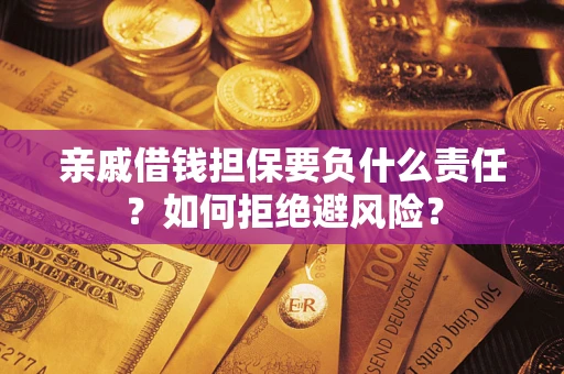 济南亲戚借钱担保要负什么责任？如何拒绝避风险？