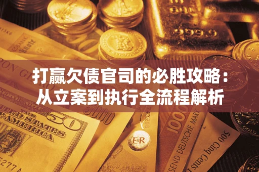 济南打赢欠债官司的必胜攻略：从立案到执行全流程解析