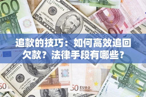 济南追款的技巧：如何高效追回欠款？法律手段有哪些？