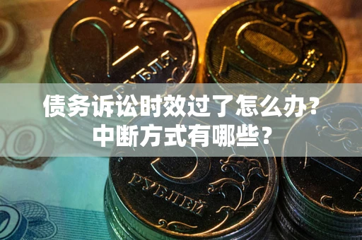 济南债务诉讼时效过了怎么办？中断方式有哪些？