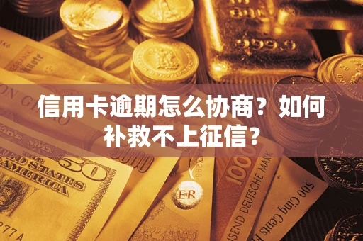 济南信用卡逾期怎么协商？如何补救不上征信？