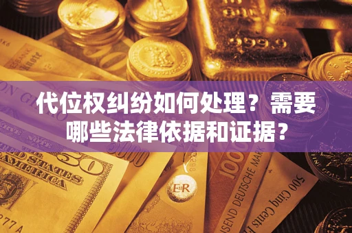 济南代位权纠纷如何处理？需要哪些法律依据和证据？